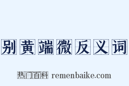 别黄端微反义词是什么意思的图片